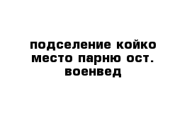 подселение койко-место парню-ост. военвед